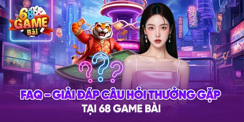 FAQ – Giải đáp mọi thắc mắc về 68 Game Bài 